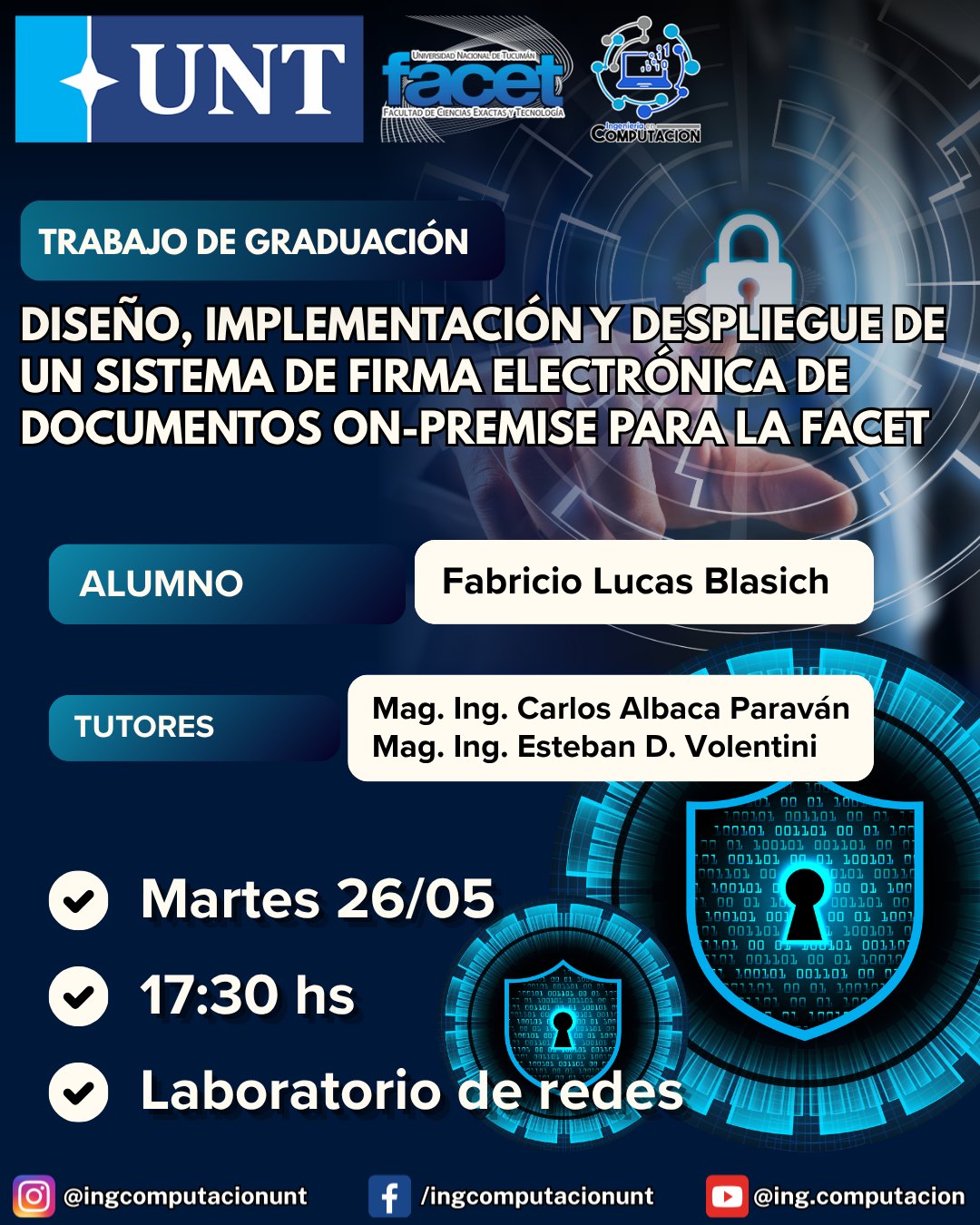 Se invita a estudiantes, docentes, egresados y público en general a la defensa del Trabajo de Graduación “Diseño, Implementación y Despliegue de un Sistema de Firma Electrónica de Documentos On-Premise para la FACET” a cargo del alumno Fabricio Lucas Blasich. La misma se llevará a cabo el día martes 26 de mayo a las 17:30 hs. en el Laboratorio de Redes de Computadoras (1-3-06), y además se transmitirá en vivo en el canal de YouTube de la carrera por el siguiente enlace: https://www.youtube.com/live/Vhdi6vNXI-Q